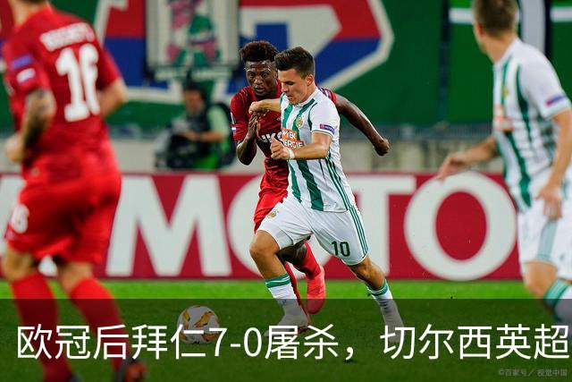 欧冠后拜仁7-0屠杀，切尔西英超崩盘0-3吞败