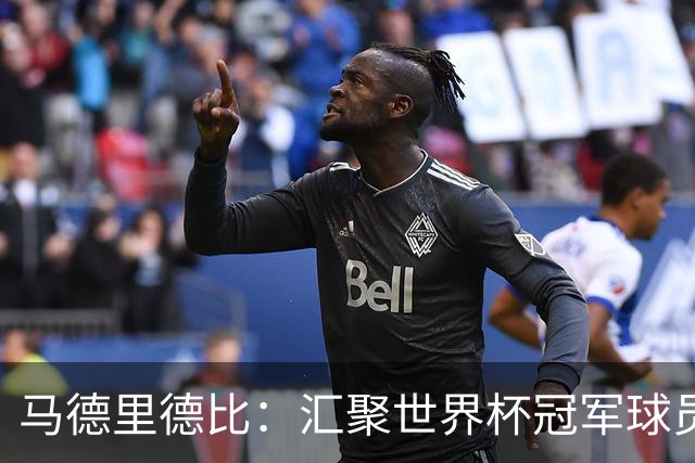 马德里德比：汇聚世界杯冠军球员的巅峰德比